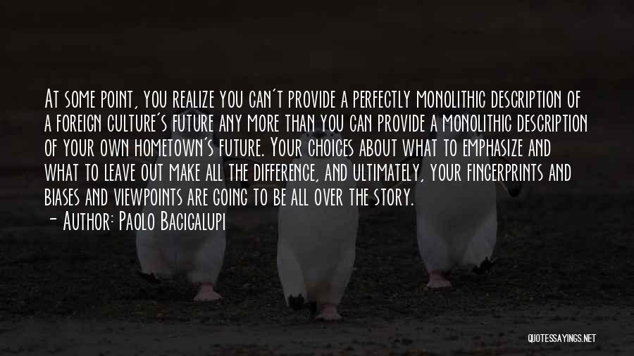 Paolo Bacigalupi Quotes: At Some Point, You Realize You Can't Provide A Perfectly Monolithic Description Of A Foreign Culture's Future Any More Than