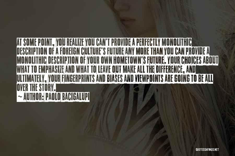 Paolo Bacigalupi Quotes: At Some Point, You Realize You Can't Provide A Perfectly Monolithic Description Of A Foreign Culture's Future Any More Than