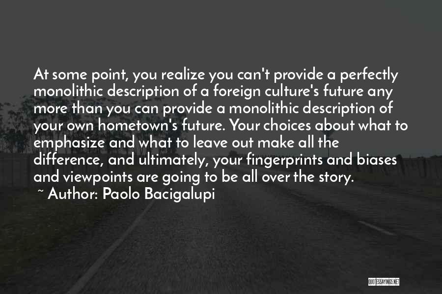 Paolo Bacigalupi Quotes: At Some Point, You Realize You Can't Provide A Perfectly Monolithic Description Of A Foreign Culture's Future Any More Than