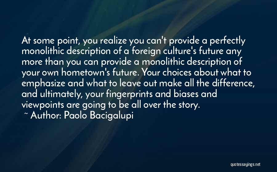 Paolo Bacigalupi Quotes: At Some Point, You Realize You Can't Provide A Perfectly Monolithic Description Of A Foreign Culture's Future Any More Than