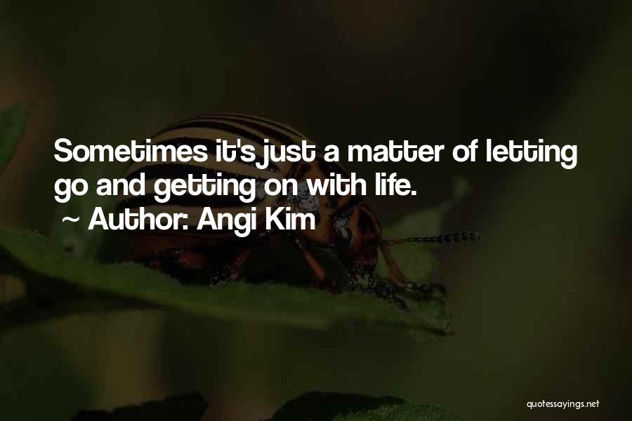 Angi Kim Quotes: Sometimes It's Just A Matter Of Letting Go And Getting On With Life.