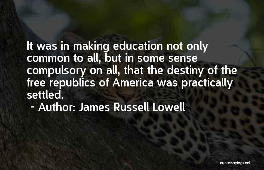 James Russell Lowell Quotes: It Was In Making Education Not Only Common To All, But In Some Sense Compulsory On All, That The Destiny