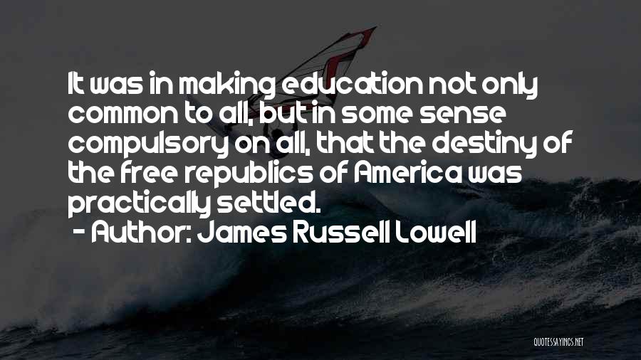 James Russell Lowell Quotes: It Was In Making Education Not Only Common To All, But In Some Sense Compulsory On All, That The Destiny