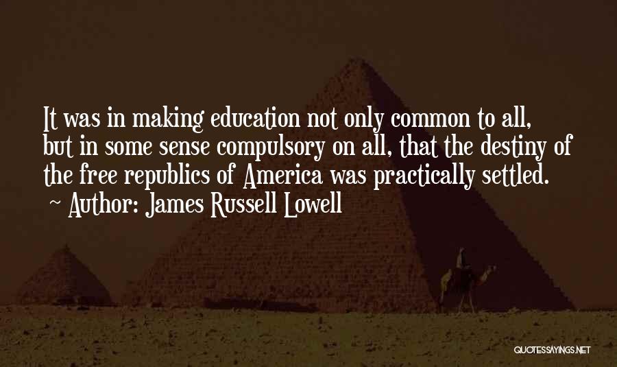 James Russell Lowell Quotes: It Was In Making Education Not Only Common To All, But In Some Sense Compulsory On All, That The Destiny