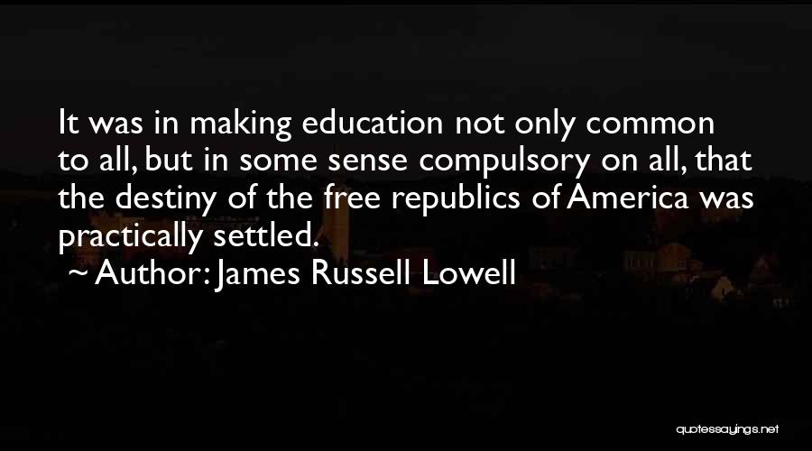 James Russell Lowell Quotes: It Was In Making Education Not Only Common To All, But In Some Sense Compulsory On All, That The Destiny