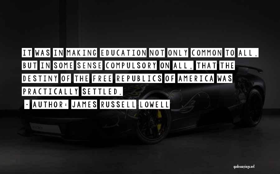 James Russell Lowell Quotes: It Was In Making Education Not Only Common To All, But In Some Sense Compulsory On All, That The Destiny