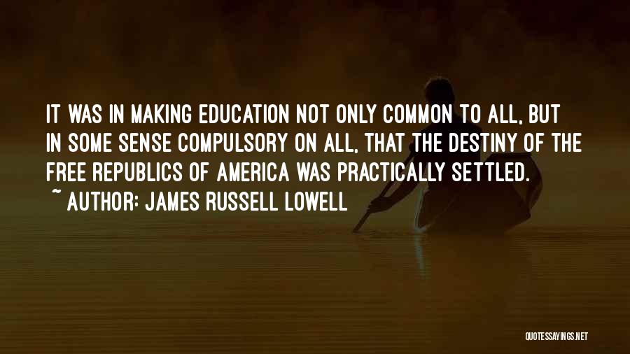 James Russell Lowell Quotes: It Was In Making Education Not Only Common To All, But In Some Sense Compulsory On All, That The Destiny