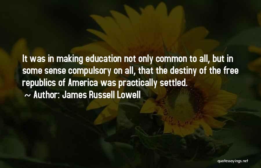 James Russell Lowell Quotes: It Was In Making Education Not Only Common To All, But In Some Sense Compulsory On All, That The Destiny