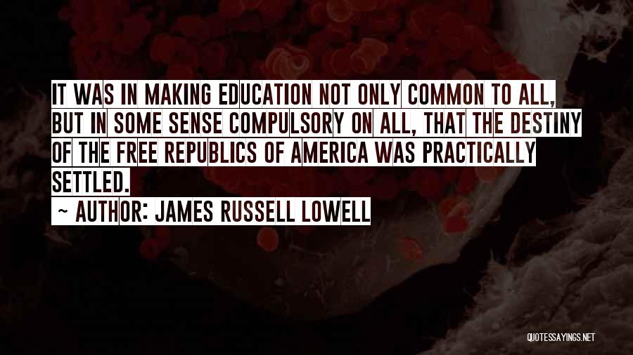 James Russell Lowell Quotes: It Was In Making Education Not Only Common To All, But In Some Sense Compulsory On All, That The Destiny