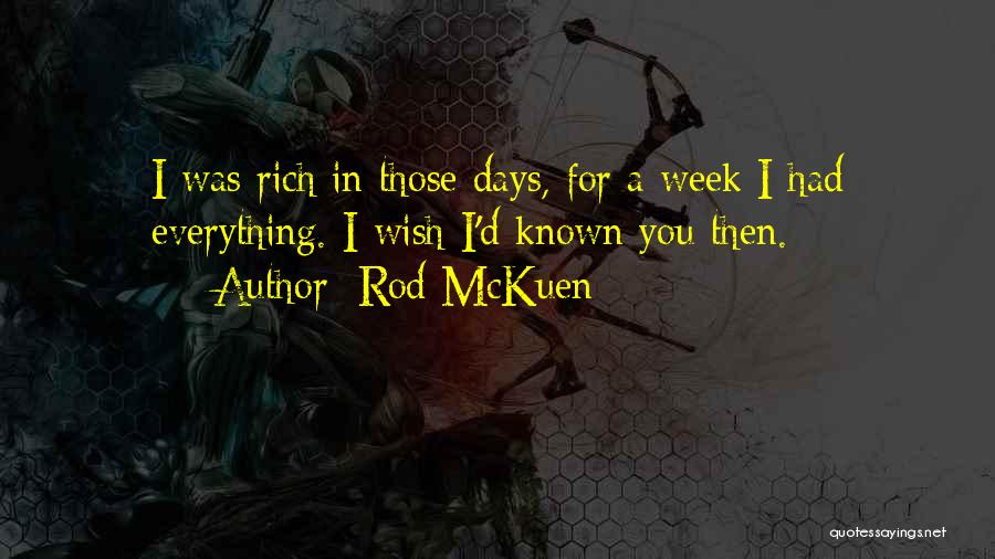 Rod McKuen Quotes: I Was Rich In Those Days, For A Week I Had Everything. I Wish I'd Known You Then.