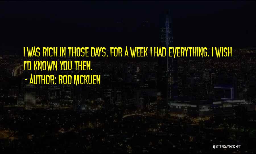 Rod McKuen Quotes: I Was Rich In Those Days, For A Week I Had Everything. I Wish I'd Known You Then.