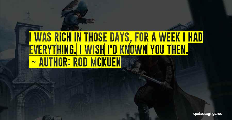Rod McKuen Quotes: I Was Rich In Those Days, For A Week I Had Everything. I Wish I'd Known You Then.