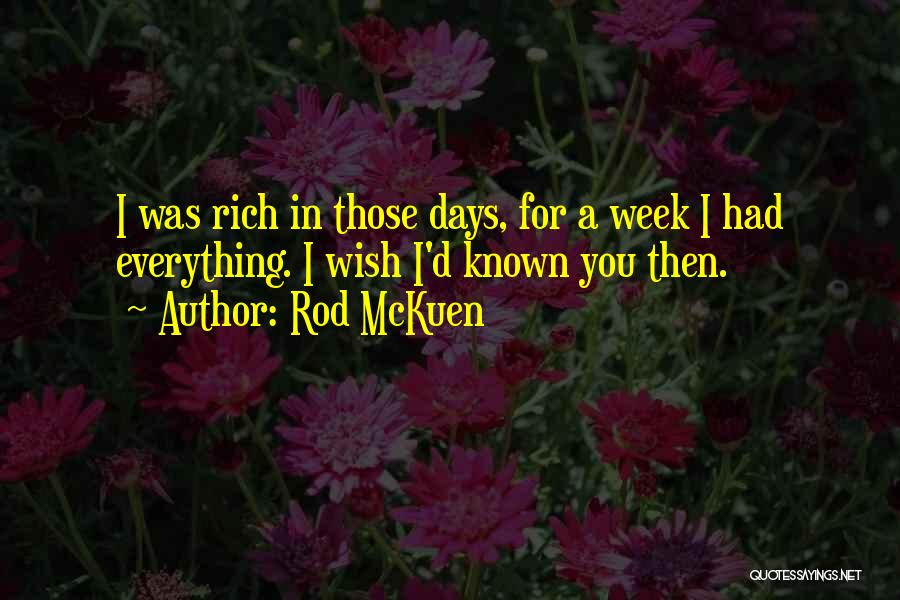 Rod McKuen Quotes: I Was Rich In Those Days, For A Week I Had Everything. I Wish I'd Known You Then.