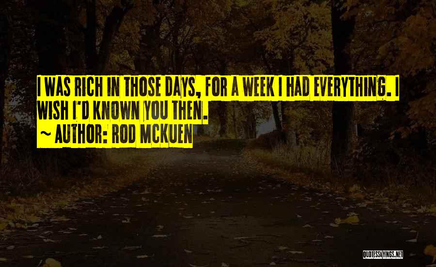 Rod McKuen Quotes: I Was Rich In Those Days, For A Week I Had Everything. I Wish I'd Known You Then.