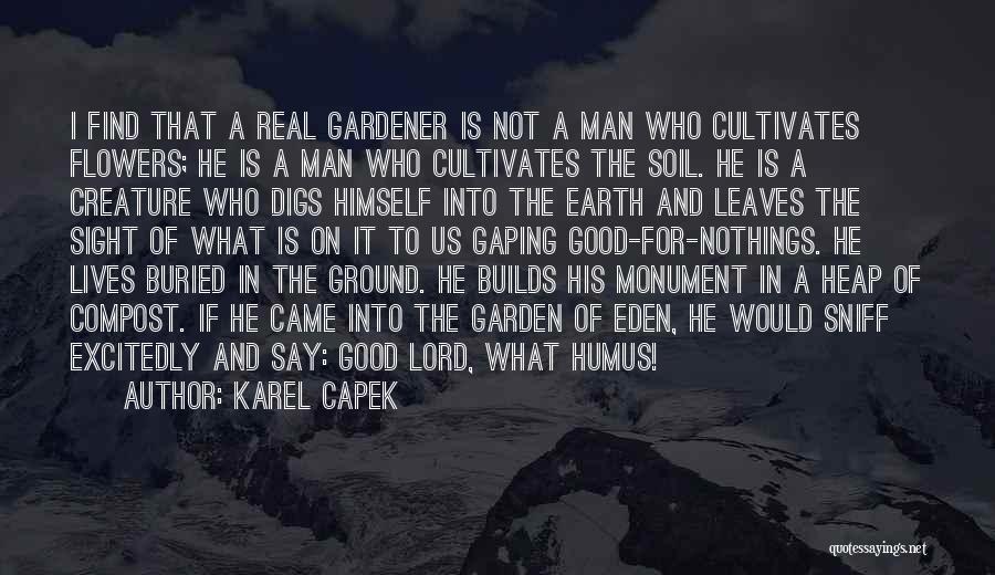 Karel Capek Quotes: I Find That A Real Gardener Is Not A Man Who Cultivates Flowers; He Is A Man Who Cultivates The