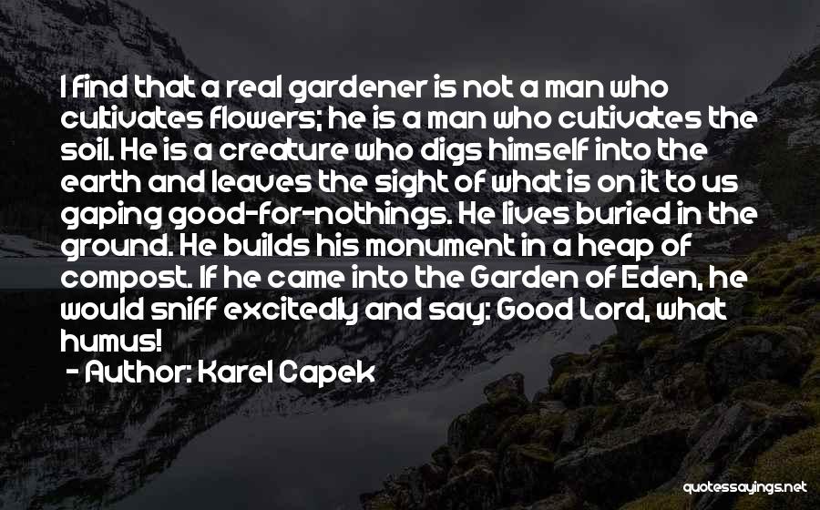 Karel Capek Quotes: I Find That A Real Gardener Is Not A Man Who Cultivates Flowers; He Is A Man Who Cultivates The