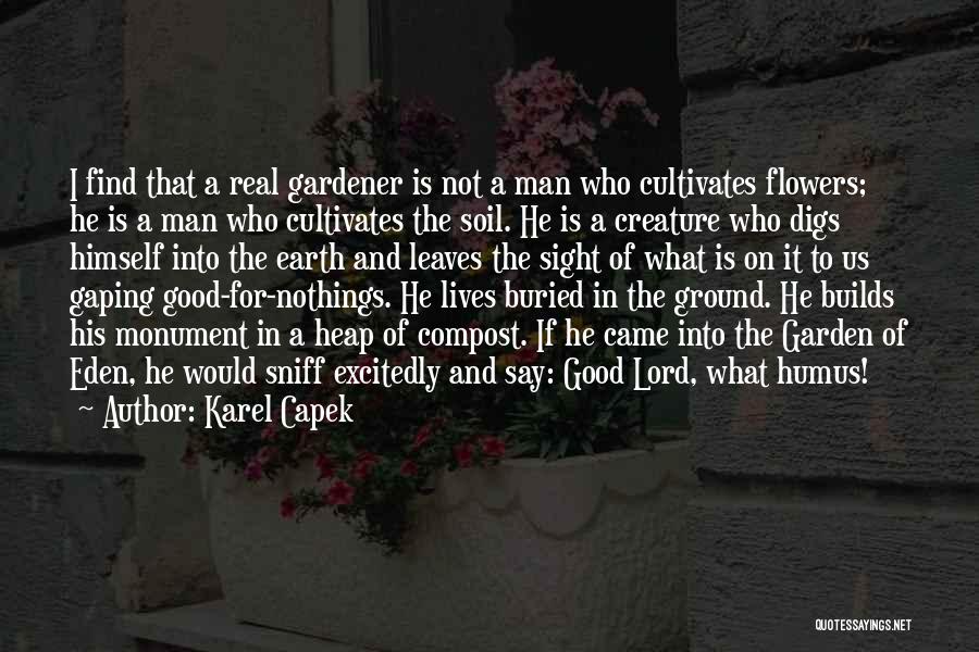 Karel Capek Quotes: I Find That A Real Gardener Is Not A Man Who Cultivates Flowers; He Is A Man Who Cultivates The