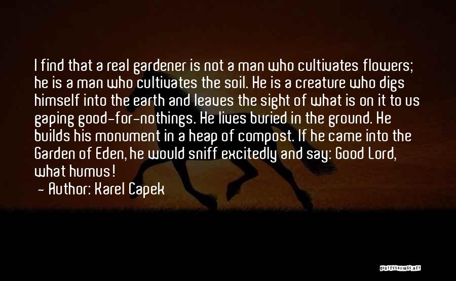 Karel Capek Quotes: I Find That A Real Gardener Is Not A Man Who Cultivates Flowers; He Is A Man Who Cultivates The