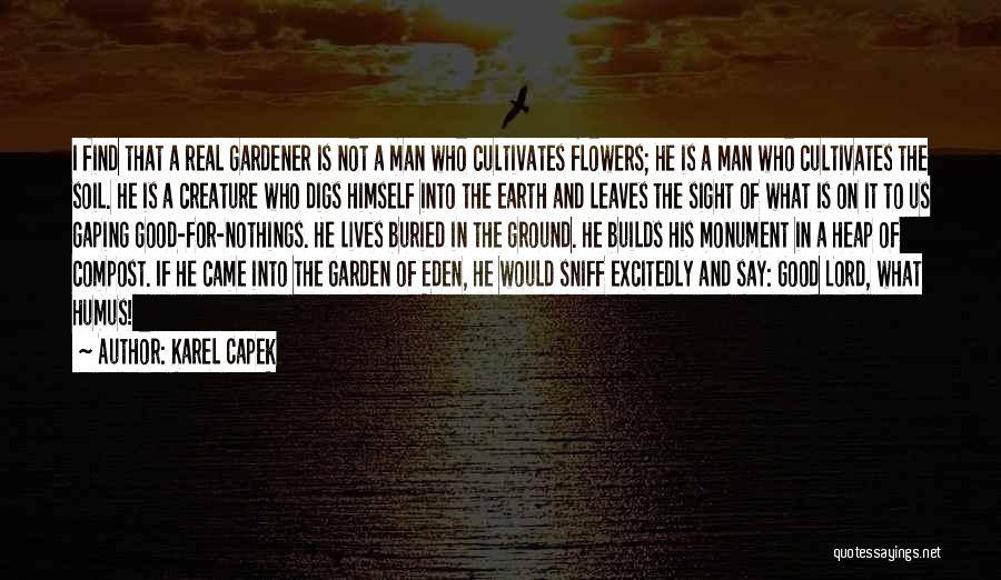 Karel Capek Quotes: I Find That A Real Gardener Is Not A Man Who Cultivates Flowers; He Is A Man Who Cultivates The