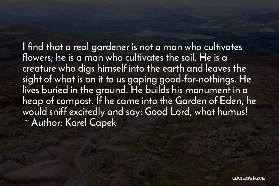 Karel Capek Quotes: I Find That A Real Gardener Is Not A Man Who Cultivates Flowers; He Is A Man Who Cultivates The