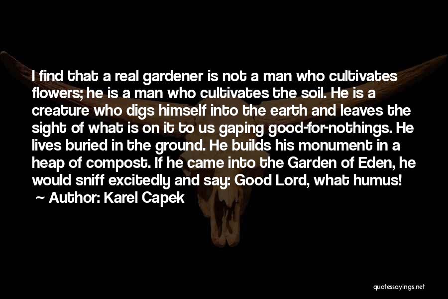 Karel Capek Quotes: I Find That A Real Gardener Is Not A Man Who Cultivates Flowers; He Is A Man Who Cultivates The