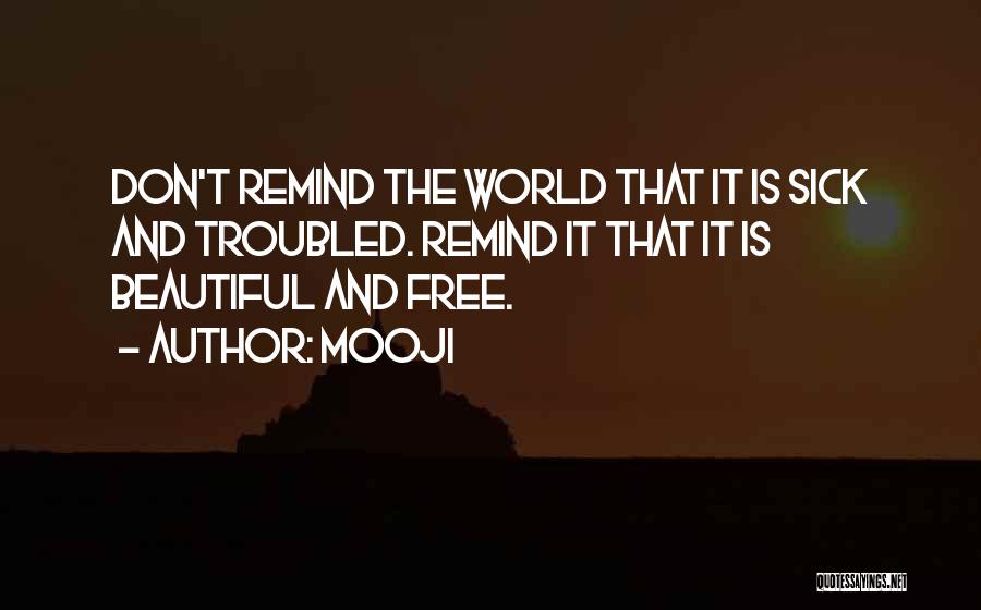Mooji Quotes: Don't Remind The World That It Is Sick And Troubled. Remind It That It Is Beautiful And Free.