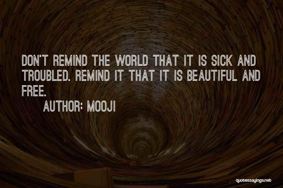 Mooji Quotes: Don't Remind The World That It Is Sick And Troubled. Remind It That It Is Beautiful And Free.