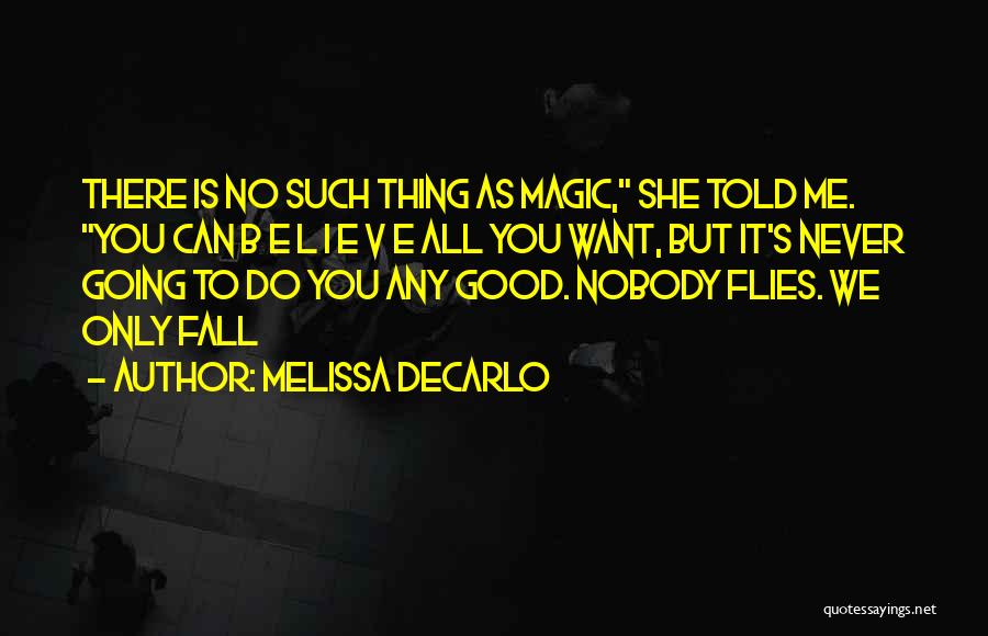 Melissa DeCarlo Quotes: There Is No Such Thing As Magic, She Told Me. You Can B E L I E V E All