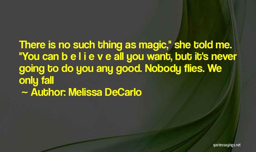 Melissa DeCarlo Quotes: There Is No Such Thing As Magic, She Told Me. You Can B E L I E V E All