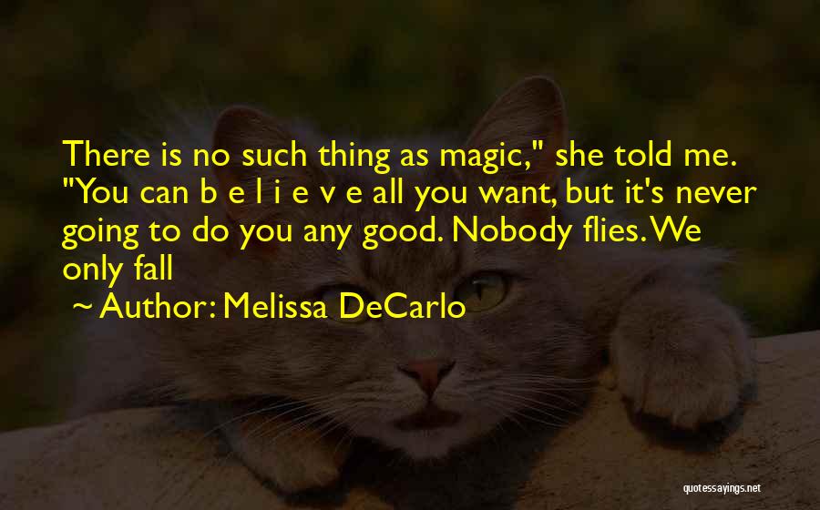 Melissa DeCarlo Quotes: There Is No Such Thing As Magic, She Told Me. You Can B E L I E V E All