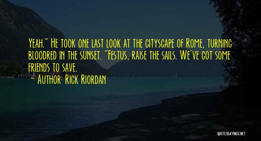 Rick Riordan Quotes: Yeah. He Took One Last Look At The Cityscape Of Rome, Turning Bloodred In The Sunset. Festus, Raise The Sails.