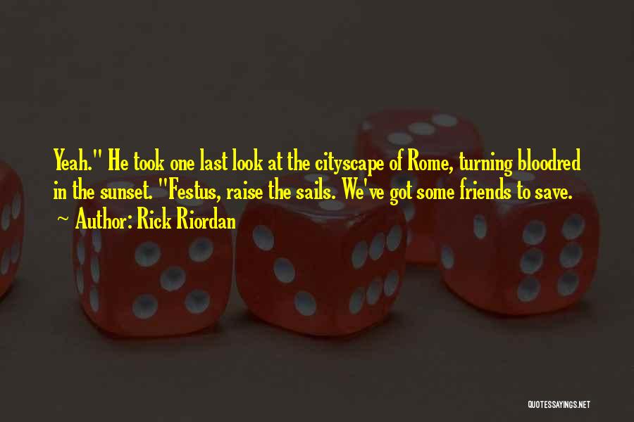 Rick Riordan Quotes: Yeah. He Took One Last Look At The Cityscape Of Rome, Turning Bloodred In The Sunset. Festus, Raise The Sails.