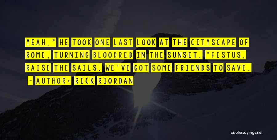 Rick Riordan Quotes: Yeah. He Took One Last Look At The Cityscape Of Rome, Turning Bloodred In The Sunset. Festus, Raise The Sails.