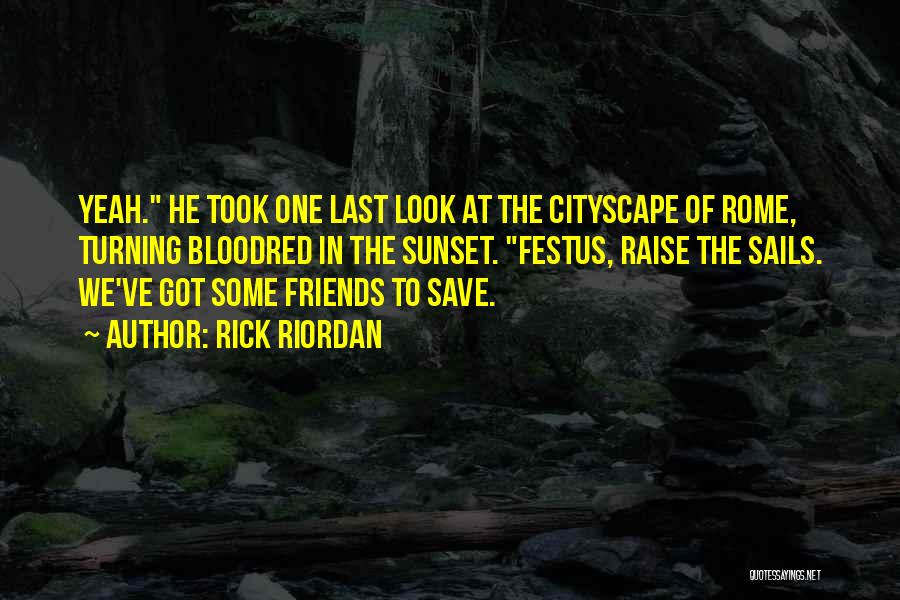 Rick Riordan Quotes: Yeah. He Took One Last Look At The Cityscape Of Rome, Turning Bloodred In The Sunset. Festus, Raise The Sails.