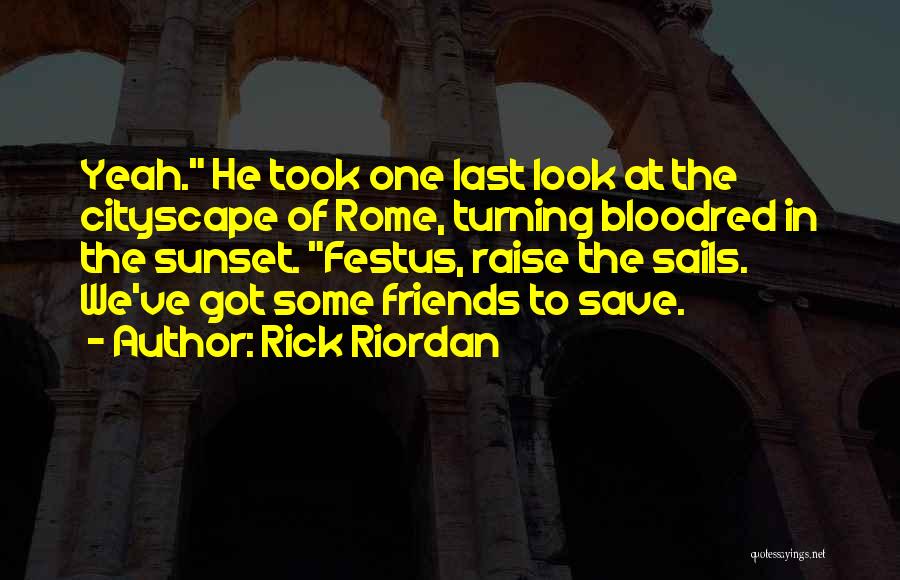 Rick Riordan Quotes: Yeah. He Took One Last Look At The Cityscape Of Rome, Turning Bloodred In The Sunset. Festus, Raise The Sails.