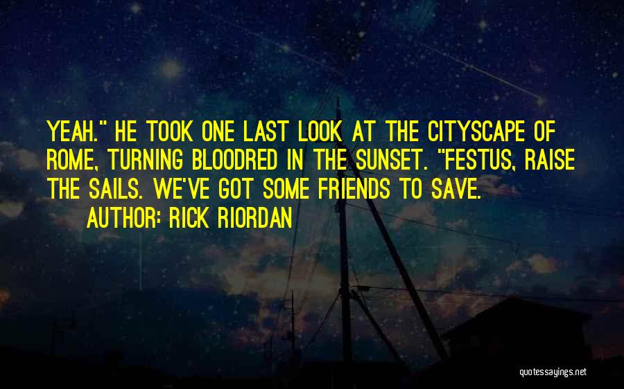 Rick Riordan Quotes: Yeah. He Took One Last Look At The Cityscape Of Rome, Turning Bloodred In The Sunset. Festus, Raise The Sails.