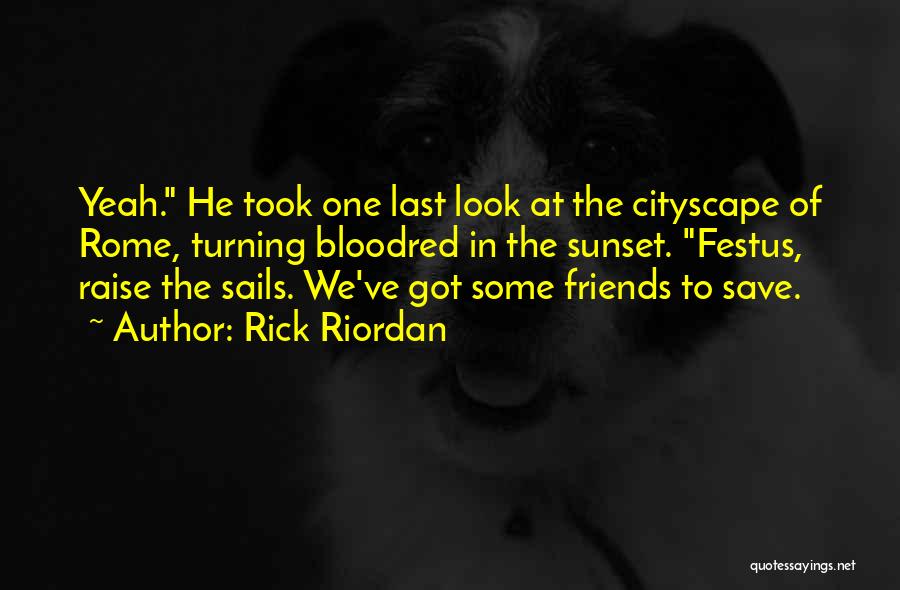 Rick Riordan Quotes: Yeah. He Took One Last Look At The Cityscape Of Rome, Turning Bloodred In The Sunset. Festus, Raise The Sails.