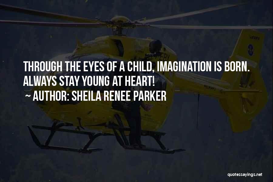 Sheila Renee Parker Quotes: Through The Eyes Of A Child, Imagination Is Born. Always Stay Young At Heart!