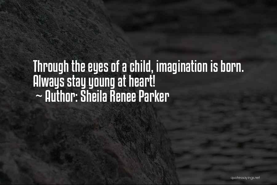 Sheila Renee Parker Quotes: Through The Eyes Of A Child, Imagination Is Born. Always Stay Young At Heart!