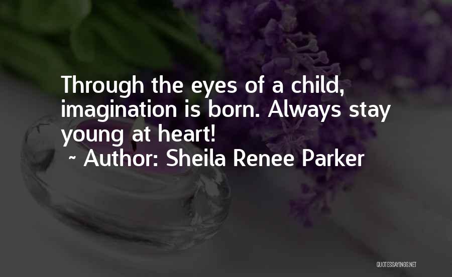 Sheila Renee Parker Quotes: Through The Eyes Of A Child, Imagination Is Born. Always Stay Young At Heart!