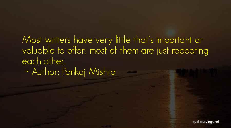 Pankaj Mishra Quotes: Most Writers Have Very Little That's Important Or Valuable To Offer; Most Of Them Are Just Repeating Each Other.