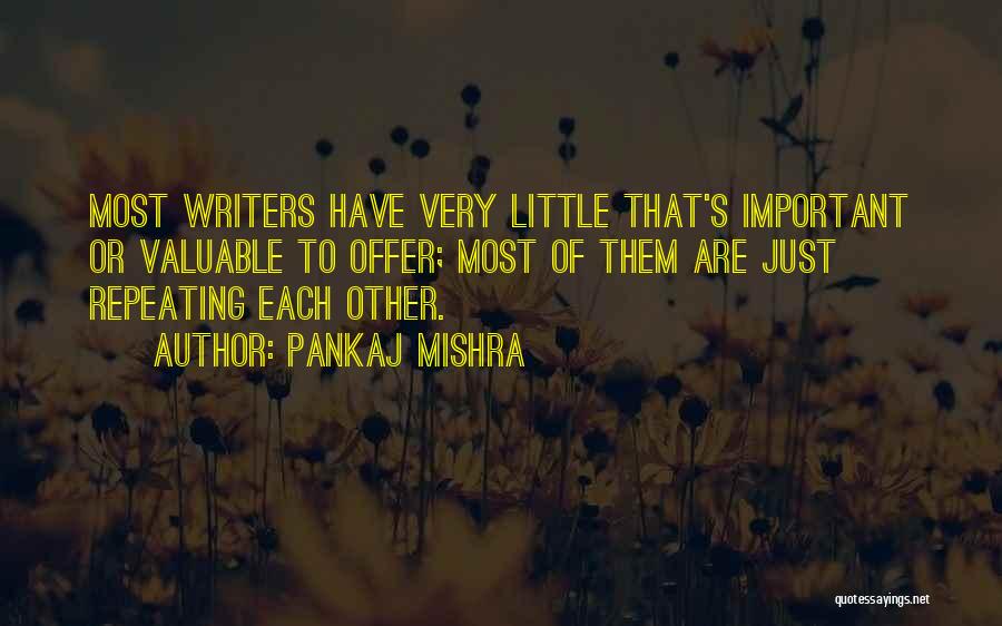 Pankaj Mishra Quotes: Most Writers Have Very Little That's Important Or Valuable To Offer; Most Of Them Are Just Repeating Each Other.