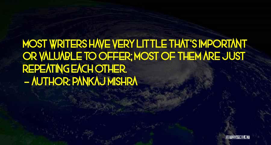 Pankaj Mishra Quotes: Most Writers Have Very Little That's Important Or Valuable To Offer; Most Of Them Are Just Repeating Each Other.