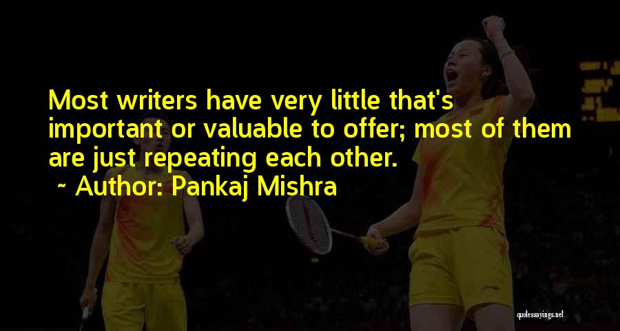 Pankaj Mishra Quotes: Most Writers Have Very Little That's Important Or Valuable To Offer; Most Of Them Are Just Repeating Each Other.