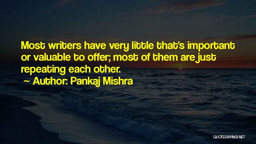 Pankaj Mishra Quotes: Most Writers Have Very Little That's Important Or Valuable To Offer; Most Of Them Are Just Repeating Each Other.