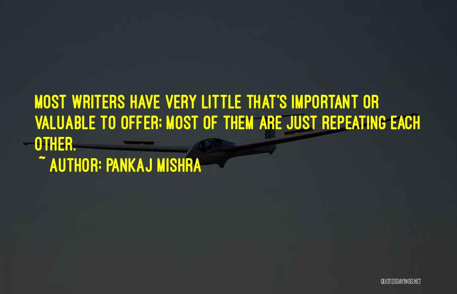 Pankaj Mishra Quotes: Most Writers Have Very Little That's Important Or Valuable To Offer; Most Of Them Are Just Repeating Each Other.