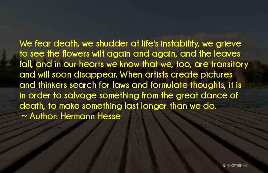 Hermann Hesse Quotes: We Fear Death, We Shudder At Life's Instability, We Grieve To See The Flowers Wilt Again And Again, And The