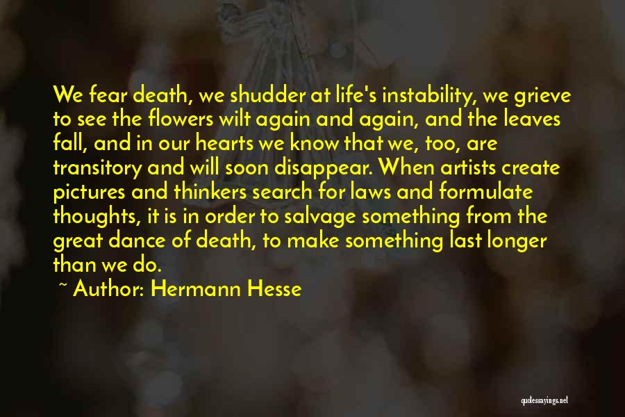 Hermann Hesse Quotes: We Fear Death, We Shudder At Life's Instability, We Grieve To See The Flowers Wilt Again And Again, And The