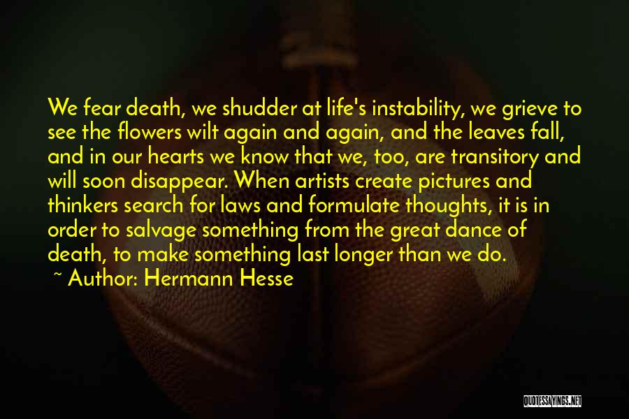 Hermann Hesse Quotes: We Fear Death, We Shudder At Life's Instability, We Grieve To See The Flowers Wilt Again And Again, And The