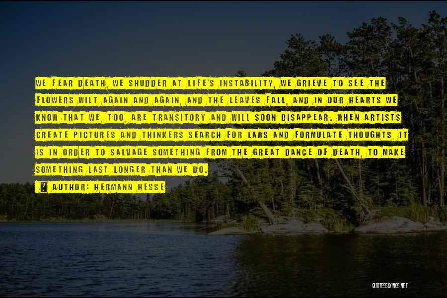 Hermann Hesse Quotes: We Fear Death, We Shudder At Life's Instability, We Grieve To See The Flowers Wilt Again And Again, And The